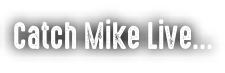 Catch Mike Live…