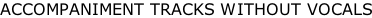 ACCOMPANIMENT TRACKS WITHOUT VOCALS