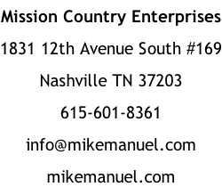 Mission Country Enterprises 1831 12th Avenue South #169 Nashville TN 37203 615-601-8361 info@mikemanuel.com mikemanuel.com